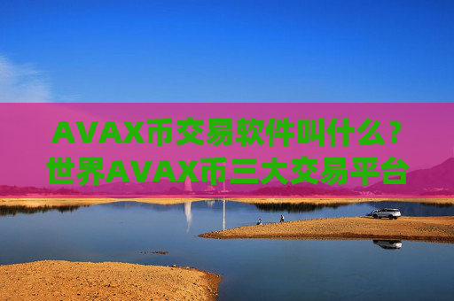 AVAX币交易软件叫什么?世界AVAX币三大交易平台app