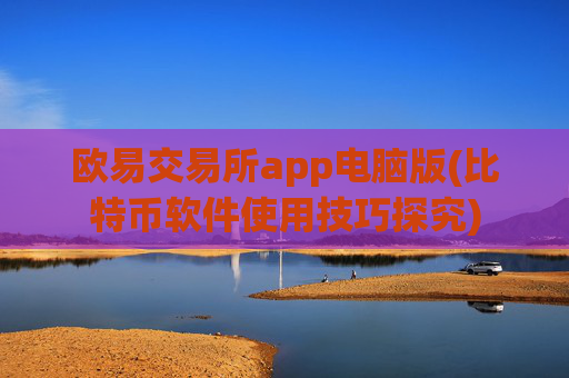 欧易交易所app电脑版(比特币软件使用技巧探究)