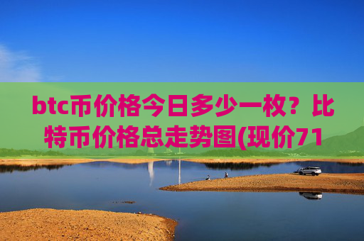 btc币价格今日多少一枚？比特币价格总走势图(现价710190.58元)
