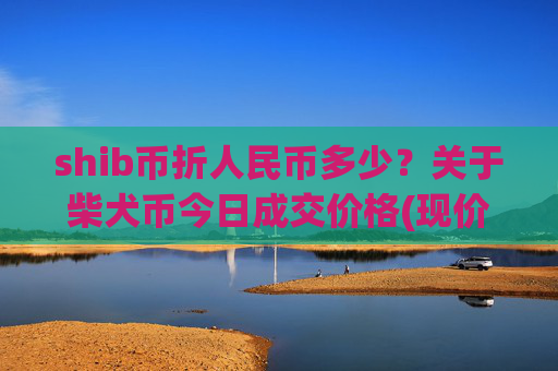 shib币折人民币多少？关于柴犬币今日成交价格(现价0.00022395元)