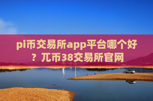 pi币交易所app平台哪个好?兀币38交易所官网