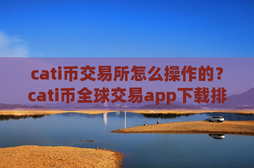 cati币交易所怎么操作的?cati币全球交易app下载排行