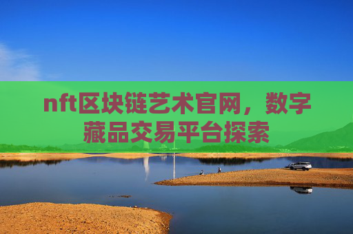 nft区块链艺术官网,数字藏品交易平台探索
