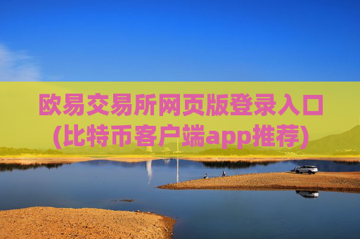 欧易交易所网页版登录入口(比特币客户端app推荐)