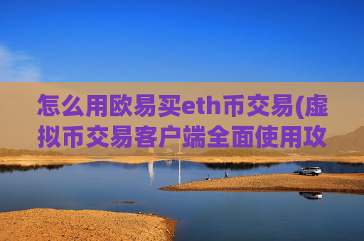 怎么用欧易买eth币交易(虚拟币交易客户端全面使用攻略)
