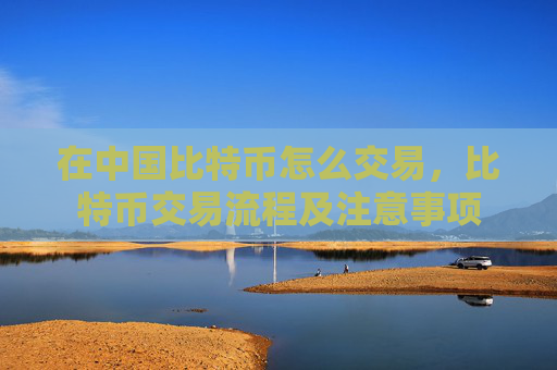 在中国比特币怎么交易,比特币交易流程及注意事项