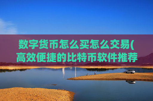 数字货币怎么买怎么交易(高效便捷的比特币软件推荐)