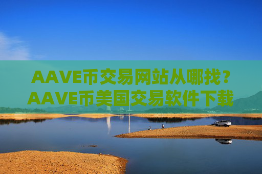 AAVE币交易网站从哪找？AAVE币美国交易软件下载排名榜