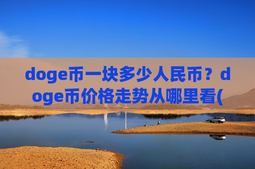 doge币一块多少人民币?doge币价格走势从哪里看(现价3.1558元)