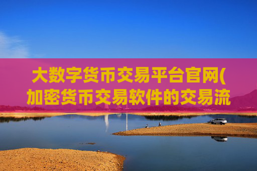大数字货币交易平台官网(加密货币交易软件的交易流程)