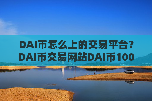 DAI币怎么上的交易平台?DAI币交易网站DAI币100