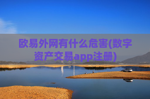 欧易外网有什么危害(数字资产交易app注册)