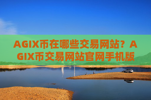 AGIX币在哪些交易网站?AGIX币交易网站官网手机版APP下载