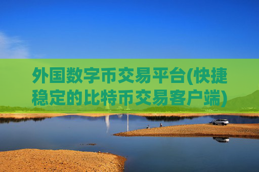 外国数字币交易平台(快捷稳定的比特币交易客户端)