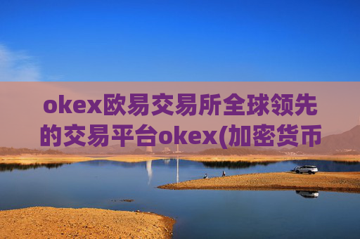 okex欧易交易所全球领先的交易平台okex(加密货币交易app评比)