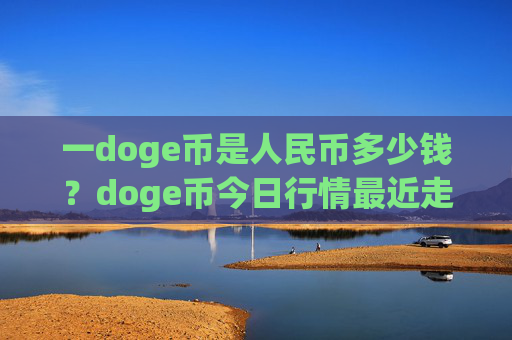 一doge币是人民币多少钱？doge币今日行情最近走势(现价3.1716元)