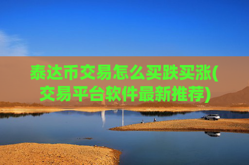 泰达币交易怎么买跌买涨(交易平台软件最新推荐)