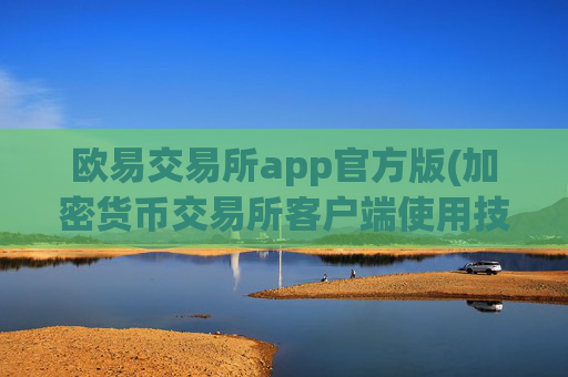 欧易交易所app官方版(加密货币交易所客户端使用技巧)