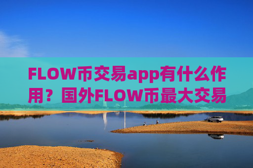 FLOW币交易app有什么作用?国外FLOW币最大交易app