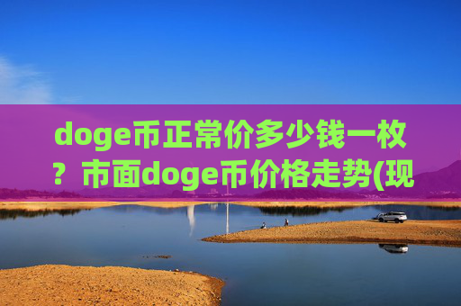 doge币正常价多少钱一枚?市面doge币价格走势(现价3.156元)