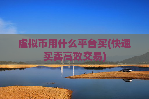 虚拟币用什么平台买(快速买卖高效交易)