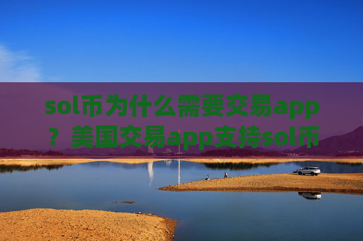 sol币为什么需要交易app?美国交易app支持sol币