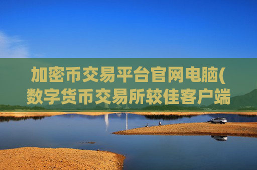 加密币交易平台官网电脑(数字货币交易所较佳客户端)