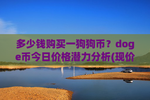 多少钱购买一狗狗币?doge币今日价格潜力分析(现价3.0764元)