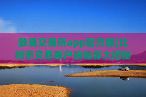 欧易交易所app官方版(比特币交易客户端推荐大揭秘)