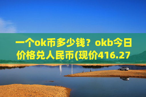 一个ok币多少钱?okb今日价格兑人民币(现价416.271元)