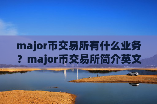 major币交易所有什么业务?major币交易所简介英文