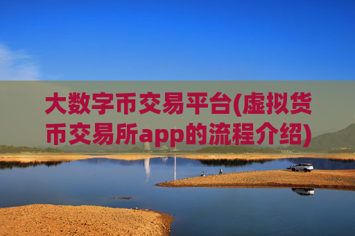 大数字币交易平台(虚拟货币交易所app的流程介绍)