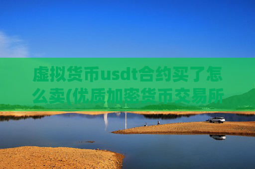 虚拟货币usdt合约买了怎么卖(优质加密货币交易所服务)