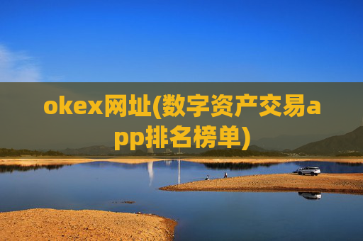 okex网址(数字资产交易app排名榜单)