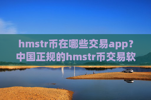 hmstr币在哪些交易app?中国正规的hmstr币交易软件