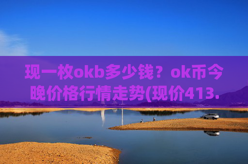 现一枚okb多少钱?ok币今晚价格行情走势(现价413.692元)