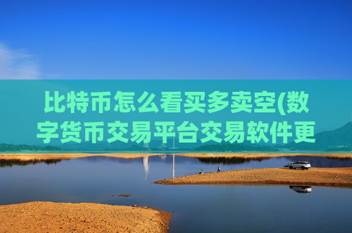 比特币怎么看买多卖空(数字货币交易平台交易软件更新)