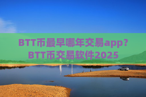 BTT币最早哪年交易app?BTT币交易软件2025