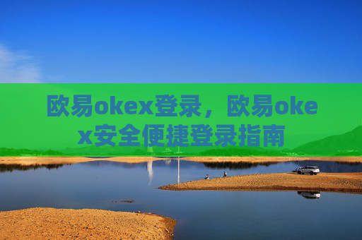 欧易okex登录，欧易okex安全便捷登录指南