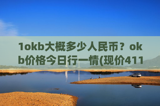 1okb大概多少人民币?okb价格今日行一情(现价411.655元)