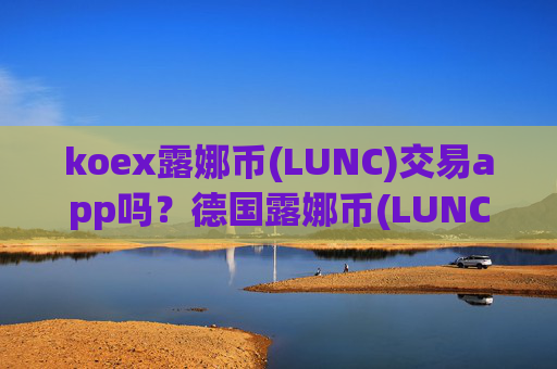 koex露娜币(LUNC)交易app吗？德国露娜币(LUNC)交易网站