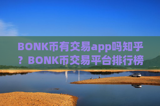 BONK币有交易app吗知乎?BONK币交易平台排行榜