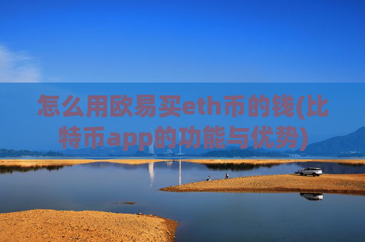 怎么用欧易买eth币的钱(比特币app的功能与优势)