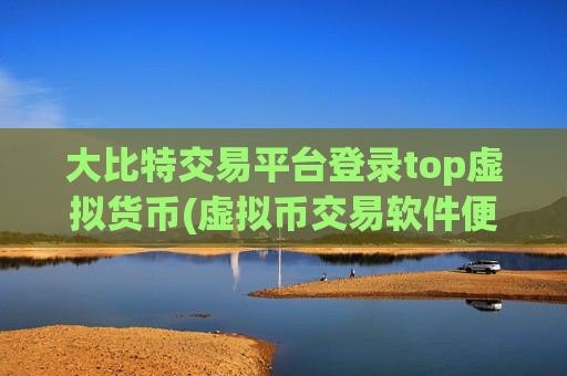 大比特交易平台登录top虚拟货币(虚拟币交易软件便捷交易)