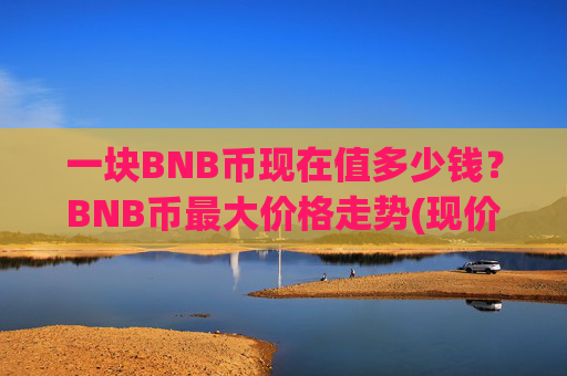 一块BNB币现在值多少钱?BNB币最大价格走势(现价5240.94元)
