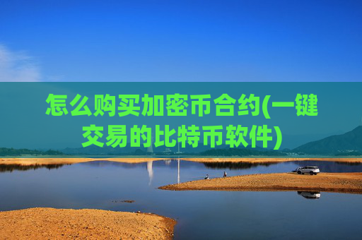 怎么购买加密币合约(一键交易的比特币软件)