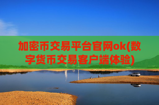 加密币交易平台官网ok(数字货币交易客户端体验)