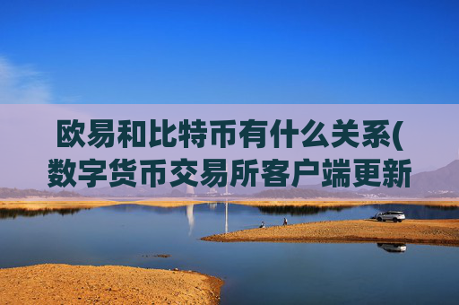 欧易和比特币有什么关系(数字货币交易所客户端更新频繁)