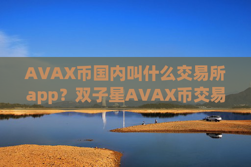 AVAX币国内叫什么交易所app?双子星AVAX币交易平台app