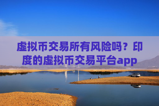 虚拟币交易所有风险吗？印度的虚拟币交易平台app